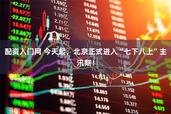 配资入门网 今天起，北京正式进入“七下八上”主汛期！