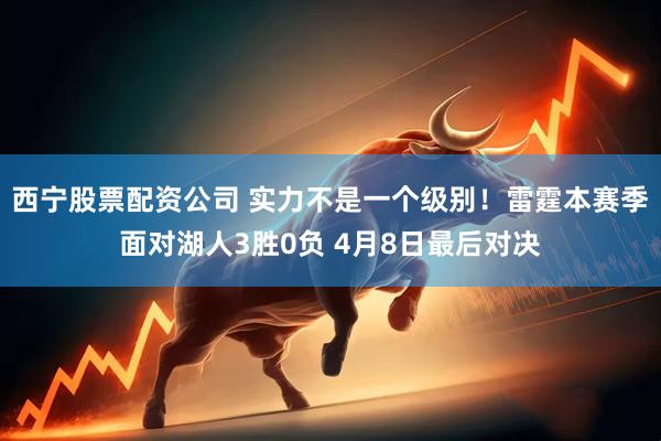 西宁股票配资公司 实力不是一个级别！雷霆本赛季面对湖人3胜0负 4月8日最后对决